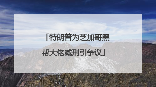 特朗普为芝加哥黑帮大佬减刑引争议
