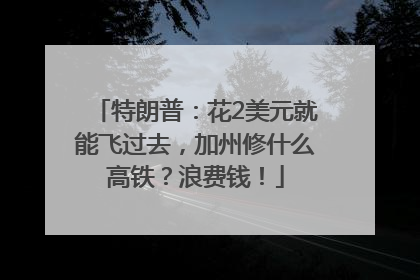 特朗普：花2美元就能飞过去，加州修什么高铁？浪费钱！