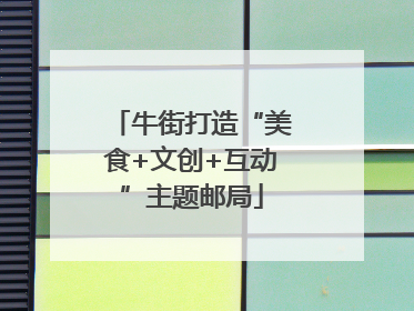 牛街打造“美食+文创+互动”主题邮局