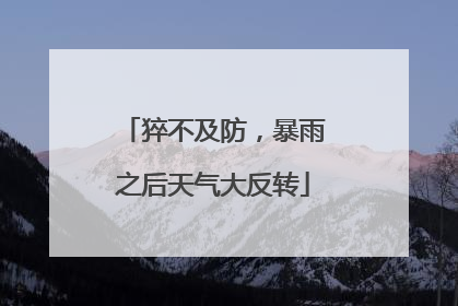 猝不及防，暴雨之后天气大反转