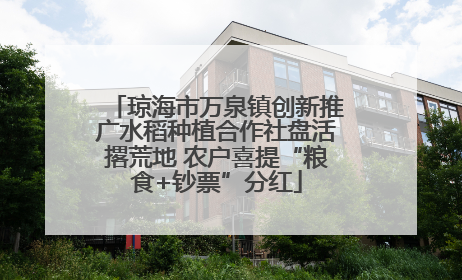 琼海市万泉镇创新推广水稻种植合作社盘活撂荒地 农户喜提“粮食+钞票”分红