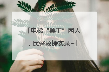 电梯“罢工”困人，民警救援实录~