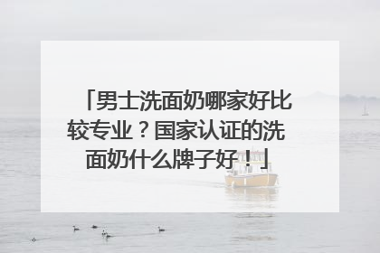 男士洗面奶哪家好比较专业？国家认证的洗面奶什么牌子好！