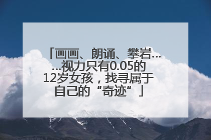 画画、朗诵、攀岩……视力只有0.05的12岁女孩，找寻属于自己的“奇迹”
