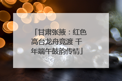 甘肃张掖：红色高台龙舟竞渡 千年端午鼓韵传情