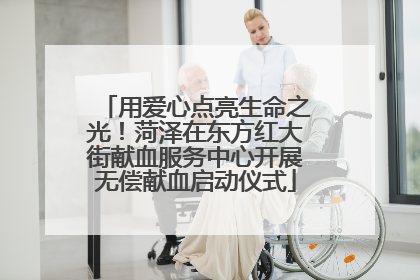 用爱心点亮生命之光！菏泽在东方红大街献血服务中心开展无偿献血启动仪式