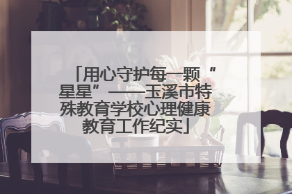 用心守护每一颗“星星”——玉溪市特殊教育学校心理健康教育工作纪实