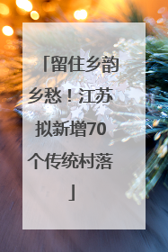 留住乡韵乡愁！江苏拟新增70个传统村落