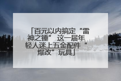 百元以内搞定“雷神之锤” 这一届年轻人迷上五金配件“爆改”玩具