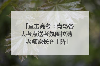 直击高考：青岛各大考点送考氛围拉满 老师家长齐上阵