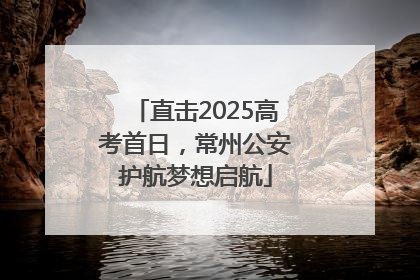直击2025高考首日，常州公安护航梦想启航