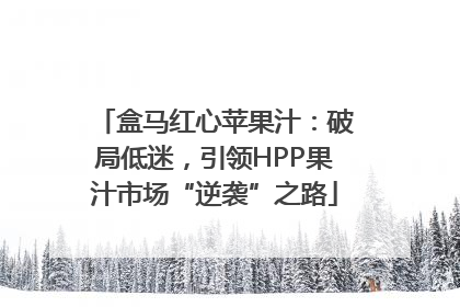 盒马红心苹果汁：破局低迷，引领HPP果汁市场“逆袭”之路