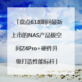 盘点618期间最新上市的NAS产品极空间Z4Pro+硬件升级打造性能标杆