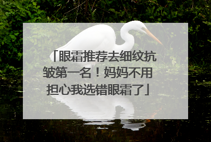 眼霜推荐去细纹抗皱第一名！妈妈不用担心我选错眼霜了