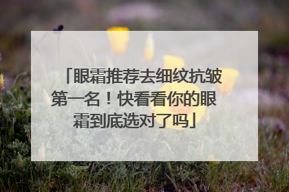 眼霜推荐去细纹抗皱第一名！快看看你的眼霜到底选对了吗