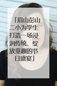眉山彭山二小为学生打造一场浸润传统、绽放童趣的节日盛宴
