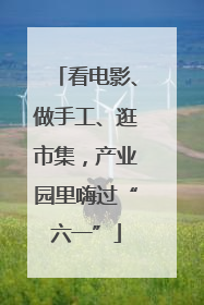 看电影、做手工、逛市集，产业园里嗨过“六一”