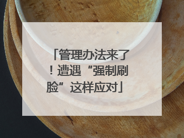 管理办法来了！遭遇“强制刷脸”这样应对