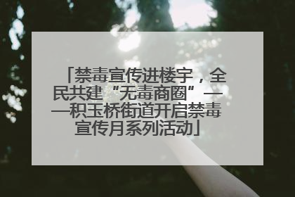 禁毒宣传进楼宇，全民共建“无毒商圈”——积玉桥街道开启禁毒宣传月系列活动