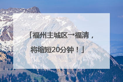 福州主城区→福清，将缩短20分钟！