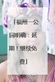 福州一公园明确：延期！继续免费