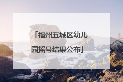 福州五城区幼儿园摇号结果公布