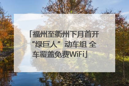 福州至衢州下月首开“绿巨人”动车组 全车覆盖免费WiFi