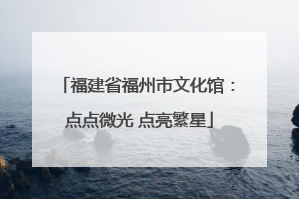 福建省福州市文化馆：点点微光 点亮繁星
