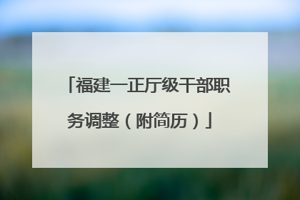 福建一正厅级干部职务调整（附简历）