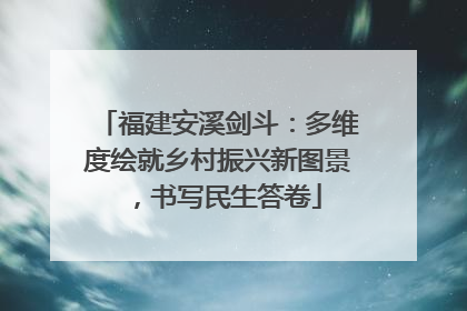 福建安溪剑斗：多维度绘就乡村振兴新图景，书写民生答卷