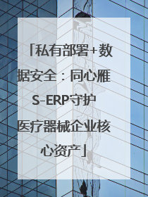 私有部署+数据安全：同心雁S-ERP守护医疗器械企业核心资产