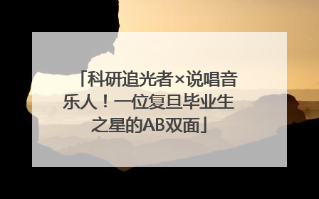 科研追光者×说唱音乐人！一位复旦毕业生之星的AB双面