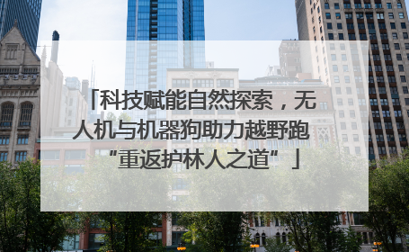 科技赋能自然探索，无人机与机器狗助力越野跑“重返护林人之道”