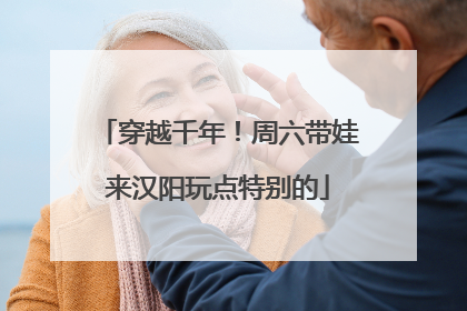 穿越千年！周六带娃来汉阳玩点特别的