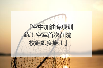 空中加油专项训练！空军首次在院校组织实施！