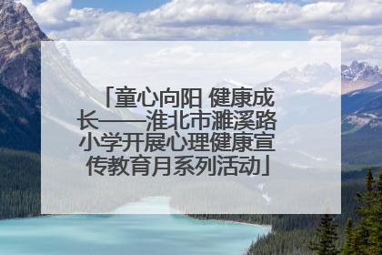 童心向阳 健康成长——淮北市濉溪路小学开展心理健康宣传教育月系列活动