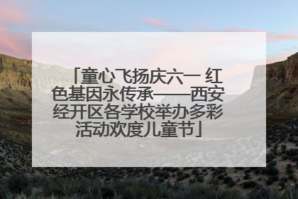 童心飞扬庆六一 红色基因永传承——西安经开区各学校举办多彩活动欢度儿童节