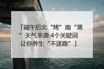 端午后北“烤”南“蒸”天气来袭 4个关键词让你养生“不迷路”