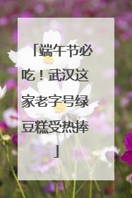 端午节必吃！武汉这家老字号绿豆糕受热捧