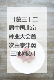 第三十二届中国北京种业大会首次由京津冀三地同办