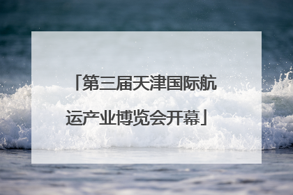 第三届天津国际航运产业博览会开幕