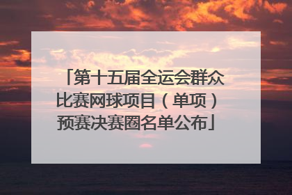 第十五届全运会群众比赛网球项目（单项）预赛决赛圈名单公布