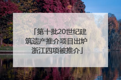 第十批20世纪建筑遗产推介项目出炉 浙江四项被推介