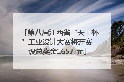 第八届江西省“天工杯”工业设计大赛将开赛 设总奖金165万元