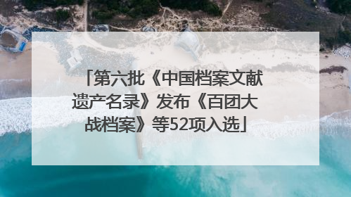 第六批《中国档案文献遗产名录》发布《百团大战档案》等52项入选