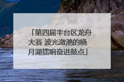 第四届丰台区龙舟大赛 波光潋滟的晓月湖擂响奋进鼓点