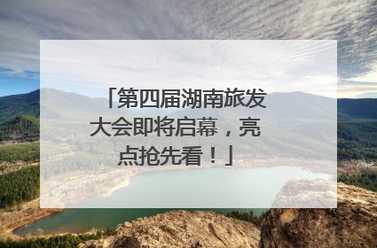 第四届湖南旅发大会即将启幕，亮点抢先看！