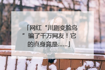网红“川剧变脸鸟”骗了千万网友！它的真身竟是……