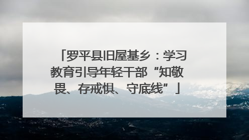 罗平县旧屋基乡：学习教育引导年轻干部“知敬畏、存戒惧、守底线”