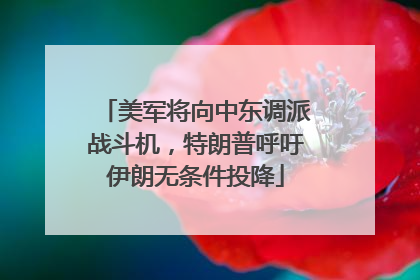 美军将向中东调派战斗机，特朗普呼吁伊朗无条件投降